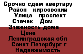 Срочно сдам квартиру › Район ­ киросвский › Улица ­ проспект Стачек › Дом ­ 96 › Этажность дома ­ 6 › Цена ­ 14 000 - Ленинградская обл., Санкт-Петербург г. Недвижимость » Квартиры аренда   . Ленинградская обл.